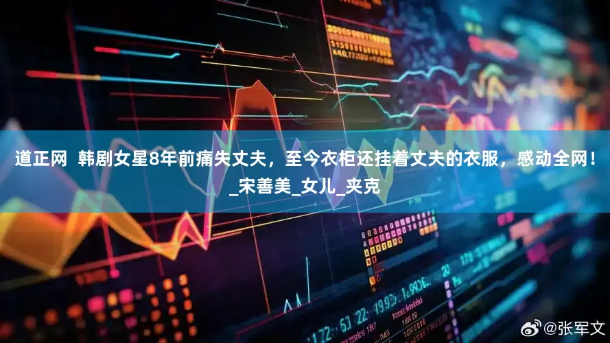 道正网  韩剧女星8年前痛失丈夫，至今衣柜还挂着丈夫的衣服，感动全网！_宋善美_女儿_夹克