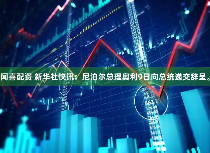 闻喜配资 新华社快讯：尼泊尔总理奥利9日向总统递交辞呈。