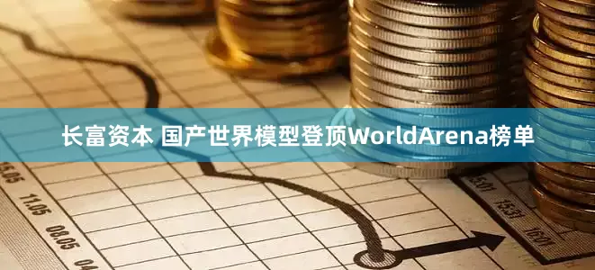 长富资本 国产世界模型登顶WorldArena榜单